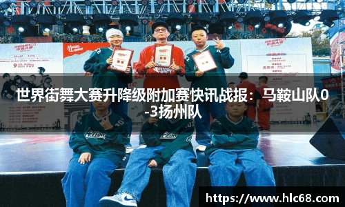 世界街舞大赛升降级附加赛快讯战报：马鞍山队0-3扬州队