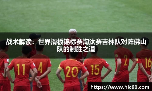 战术解读：世界滑板锦标赛淘汰赛吉林队对阵佛山队的制胜之道