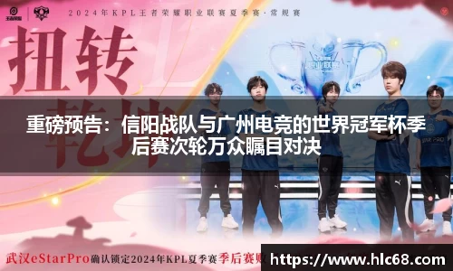 重磅预告：信阳战队与广州电竞的世界冠军杯季后赛次轮万众瞩目对决
