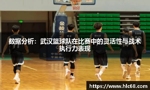 数据分析：武汉篮球队在比赛中的灵活性与战术执行力表现