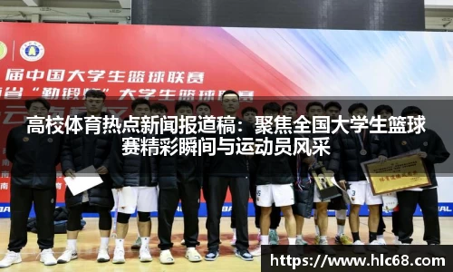 高校体育热点新闻报道稿：聚焦全国大学生篮球赛精彩瞬间与运动员风采
